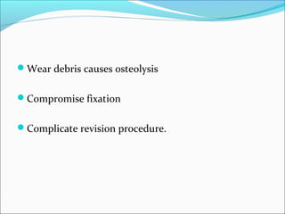 Wear debris causes osteolysis
Compromise fixation
Complicate revision procedure.
 