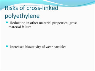 Risks of cross-linked
polyethylene
-Reduction in other material properties -gross
material failure
-Increased bioactivit...