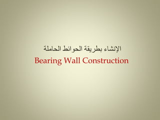 ‫اإلنشاء‬
‫الحوائط‬ ‫بطريقة‬
‫الحاملة‬
Bearing Wall Construction
 