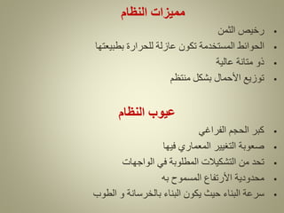 ‫النظام‬ ‫مميزات‬
▪
‫الثمن‬ ‫رخيص‬
▪
‫بطبيعتها‬ ‫للحرارة‬ ‫عازلة‬ ‫تكون‬ ‫المستخدمة‬ ‫الحوائط‬
▪
‫عالية‬ ‫متانة‬ ‫ذو‬
▪
‫منتظم‬ ‫بشكل‬ ‫األحمال‬ ‫توزيع‬
‫النظام‬ ‫عيوب‬
▪
‫الفراغي‬ ‫الحجم‬ ‫كبر‬
▪
‫فيها‬ ‫المعماري‬ ‫التغيير‬ ‫صعوبة‬
▪
‫الواجهات‬ ‫في‬ ‫المطلوبة‬ ‫التشكيالت‬ ‫من‬ ‫تحد‬
▪
‫به‬ ‫المسموح‬ ‫األرتفاع‬ ‫محدودية‬
▪
‫الطوب‬ ‫و‬ ‫بالخرسانة‬ ‫البناء‬ ‫يكون‬ ‫حيث‬ ‫البناء‬ ‫سرعة‬
 