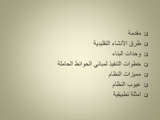 ❑
‫مقدمة‬
❑
‫التقليدية‬ ‫األنشاء‬ ‫طرق‬
❑
‫البناء‬ ‫وحدات‬
❑
‫الحاملة‬ ‫الحوائط‬ ‫لمباني‬ ‫التنفيذ‬ ‫خطوات‬
❑
‫مميزات‬
‫النظام‬
❑
‫النظام‬ ‫عيوب‬
❑
‫تطبيقية‬ ‫امثلة‬
 