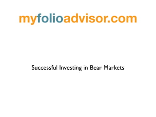 myfolioadvisor.com


 Successful Investing in Bear Markets
 