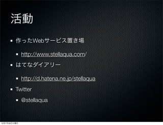 活動
作ったWebサービス置き場
http://www.stellaqua.com/
はてなダイアリー
http://d.hatena.ne.jp/stellaqua
Twitter
@stellaqua
13年7月30日火曜日
 