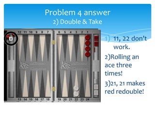 Problem 4 answer
2) Double & Take

1) 11, 22 don’t
work.
2)Rolling an
ace three
times!
3)21, 21 makes
red redouble!

 
