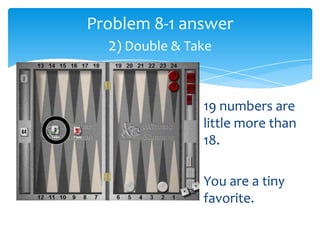 Problem 8-1 answer
2) Double & Take

19 numbers are
little more than
18.
You are a tiny
favorite.

 