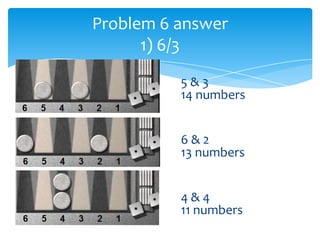Problem 6 answer
1) 6/3
5&3
14 numbers
6&2
13 numbers
4&4
11 numbers

 