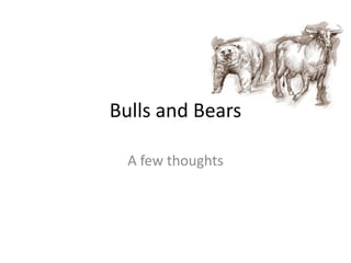 Bulls and Bears

  A few thoughts
 
