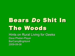 Bears  Do  Shit In The Woods Hints on Rural Living for Geeks Dave Phelan-Player BarCampBrighton4  2009-09-06 
