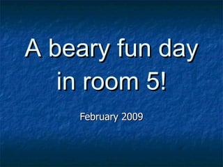 A beary fun day in room 5! February 2009 