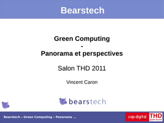 Bearstech


                        Green Computing
                                -
                     Panorama et perspectives

                               Salon THD 2011

                                    Vincent Caron




Bearstech – Green Computing – Panorama ...
 