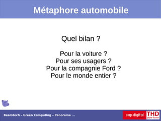 Métaphore automobile


                                 Quel bilan ?

                             Pour la voiture ?
                           Pour ses usagers ?
                         Pour la compagnie Ford ?
                          Pour le monde entier ?




Bearstech – Green Computing – Panorama ...
 