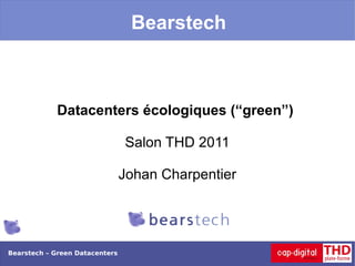 Bearstech



            Datacenters écologiques (“green”)

                                Salon THD 2011

                                Johan Charpentier




Bearstech – Green Datacenters
 