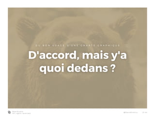 B e a r S t u d i o
A l l r i g h t s r e s e r v e d
@ D a v i d E n d i co 1 3 - 4 4
D U B O N U S A G E D ’ U N E C H A R T E G R A P H I Q U E
D'accord, mais y'a
quoi dedans ?
 