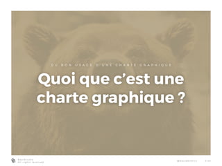 B e a r S t u d i o
A l l r i g h t s r e s e r v e d
@ D a v i d E n d i co 3 - 4 4
D U B O N U S A G E D ’ U N E C H A R T E G R A P H I Q U E
Quoi que c’est une
charte graphique ?
 
