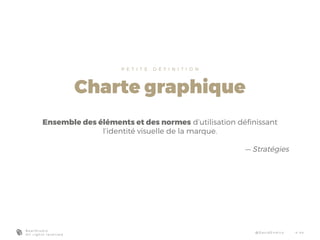 P E T I T E D É F I N I T I O N
Charte graphique
Ensemble des éléments et des normes d’utilisation définissant
l’identité visuelle de la marque.
— Stratégies
B e a r S t u d i o
A l l r i g h t s r e s e r v e d
@ D a v i d E n d i co 4 - 4 4
 