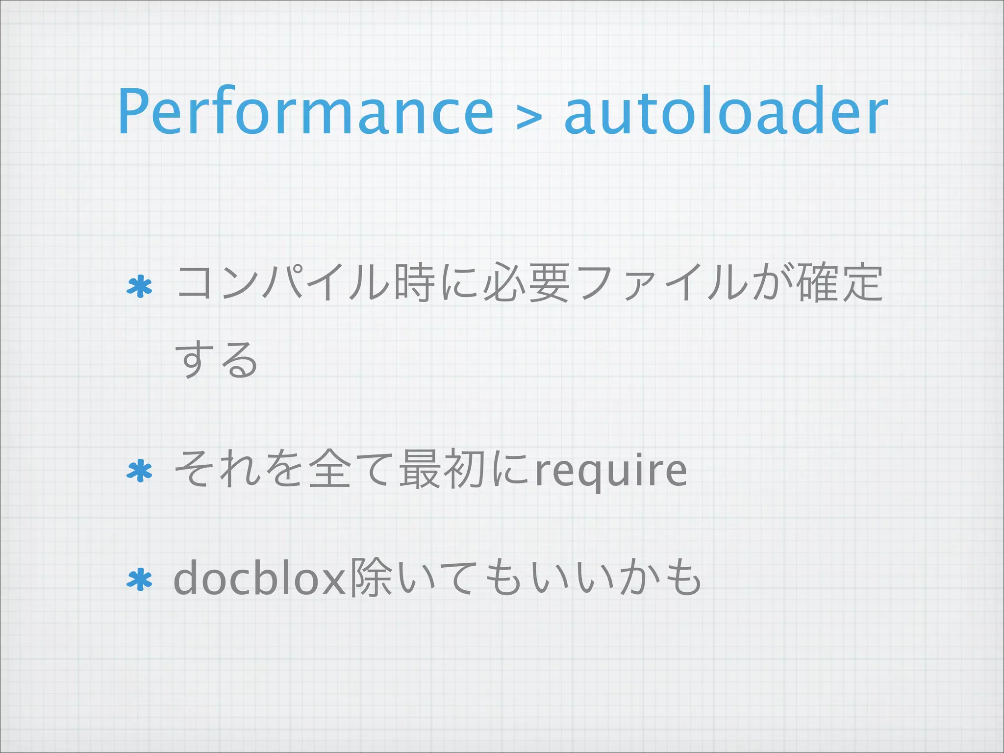 Performance > autoloader

 コンパイル時に必要ファイルが確定
 する

 それを全て最初にrequire

 docblox除いてもいいかも
 