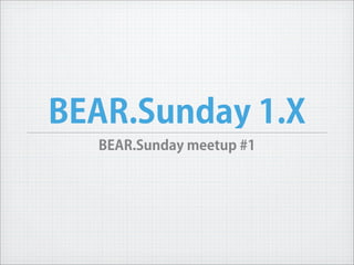 BEAR.Sunday 1.X
  BEAR.Sunday meetup #1
 