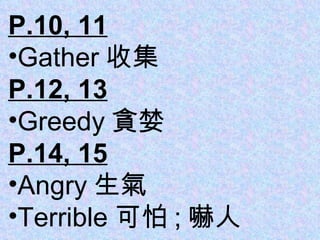 P.10, 11 Gather 收集 P.12, 13 Greedy 貪婪 P.14, 15 Angry 生氣 Terrible 可怕 ; 嚇人 