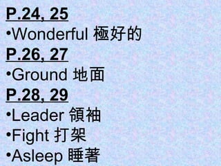 P.24, 25 Wonderful 極好的 P.26, 27 Ground 地面 P.28, 29 Leader 領袖 Fight 打架 Asleep 睡著 