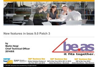 © 2014 SAP; beas group, be.as manufacturing, All rights reserved. 1
New features in beas 9.0 Patch 3
by
Martin Heigl
Chief Technical Officer
2014/6/6
 