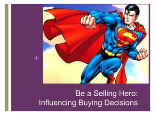 +
Be a Selling Hero:
Influencing Buying Decisions
 