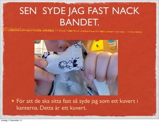 SEN SYDE JAG FAST NACK
BANDET.
För att de ska sitta fast så syde jag som ett kuvert i
kanterna. Detta är ett kuvert.
onsdag 17 december 14
 