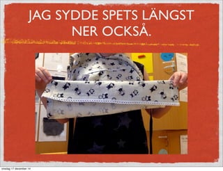 JAG SYDDE SPETS LÄNGST
NER OCKSÅ.
onsdag 17 december 14
 