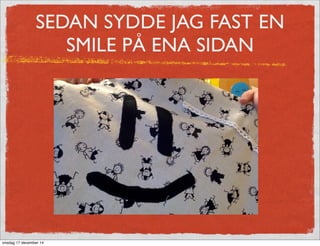SEDAN SYDDE JAG FAST EN
SMILE PÅ ENA SIDAN
onsdag 17 december 14
 