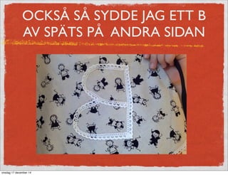 OCKSÅ SÅ SYDDE JAG ETT B
AV SPÄTS PÅ ANDRA SIDAN
onsdag 17 december 14
 