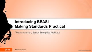 Biner Securing Progress
Introducing BEASI
Making Standards Practical
Tobias Ivarsson, Senior Enterprise Architect
tobias.ivarsson@biner.se
 