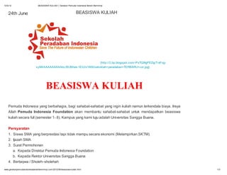 12/4/12                         BEASISWA KULIAH | Gerakan Pemuda Indonesia Berani Bermimpi



    24th June                                                       BEASISWA KULIAH




                                                                     [http://2.bp.blogspot.com/-PxTQ9IgPEDg/T-aFog-
                              xyMI/AAAAAAAAAbc/BUBhee-1EiU/s1600/sekoklah+peradaban+TERBARU+cor.jpg]




                                       BEASISWA KULIAH
    Pemuda Indonesia yang berbahagia, bagi sahabat-sahabat yang ingin kuliah namun terkendala biaya. Insya
    Allah Pemuda Indonesia Foundation akan membantu sahabat-sahabat untuk mendapatkan beasiswa
    kuliah secara full (semester 1- 8). Kampus yang kami tuju adalah Universitas Sangga Buana.


    Persyaratan
    1. Siswa SMA yang berprestasi tapi tidak mampu secara ekonomi (Melampirkan SKTM)
    2. Ijazah SMA
    3. Surat Permohonan
       a. Kepada Direktur Pemuda Indonesia Foundation
       b. Kepada Rektor Universitas Sangga Buana
    4. Bertaqwa / Sholeh–sholehah
www.gerakanpemudaindonesiaberanibermimpi.com/2012/06/beasiswa-kuliah.html                                             1/3
 
