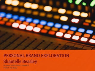 PERSONAL BRAND EXPLORATION
Shantelle Beasley
Project & Portfolio I: Week 3
March 18, 2020
 