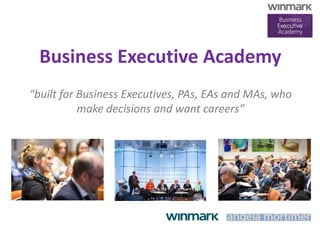 Business Executive Academy
“built for Business Executives, PAs, EAs and MAs, who
make decisions and want careers”
 