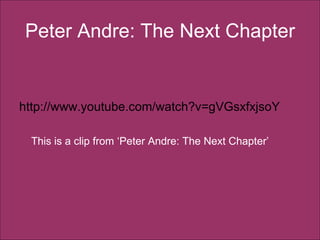 Peter Andre: The Next Chapter http://www.youtube.com/watch?v=gVGsxfxjsoY This is a clip from ‘Peter Andre: The Next Chapter’ 