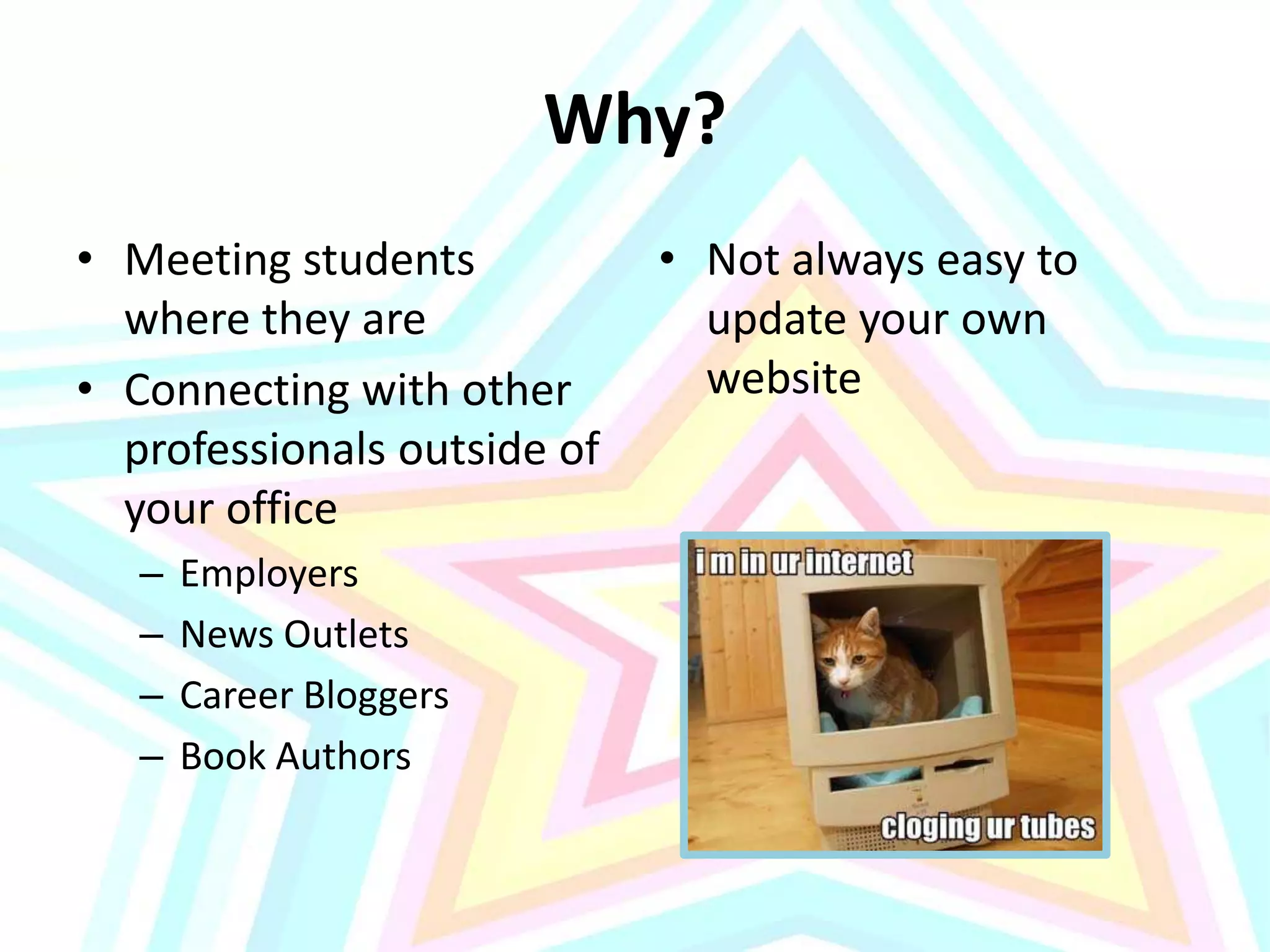 Why?Meeting students where they areConnecting with other professionals outside of your officeEmployersNews OutletsCareer BloggersBook AuthorsNot always easy to update your own website