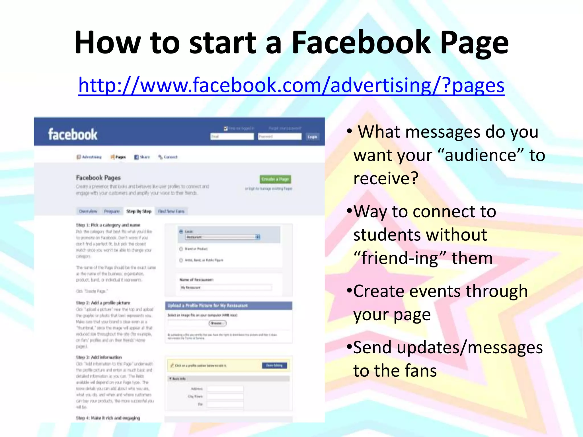 How to start a Facebook Pagehttp://www.facebook.com/advertising/?pages What messages do you want your “audience” to receive?