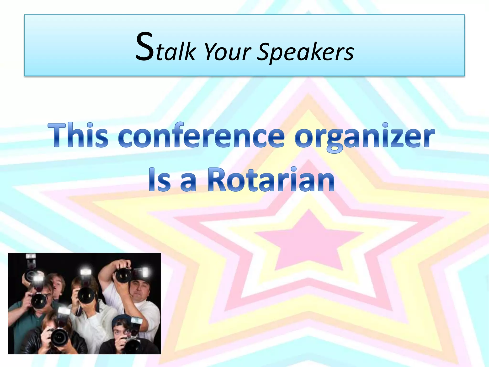 Stalk Your SpeakersThis conference organizerIs a Rotarian
