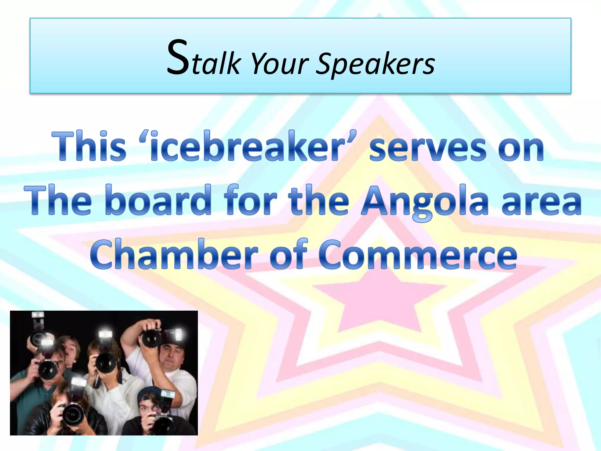 Stalk Your SpeakersThis ‘icebreaker’ serves on The board for the Angola areaChamber of Commerce