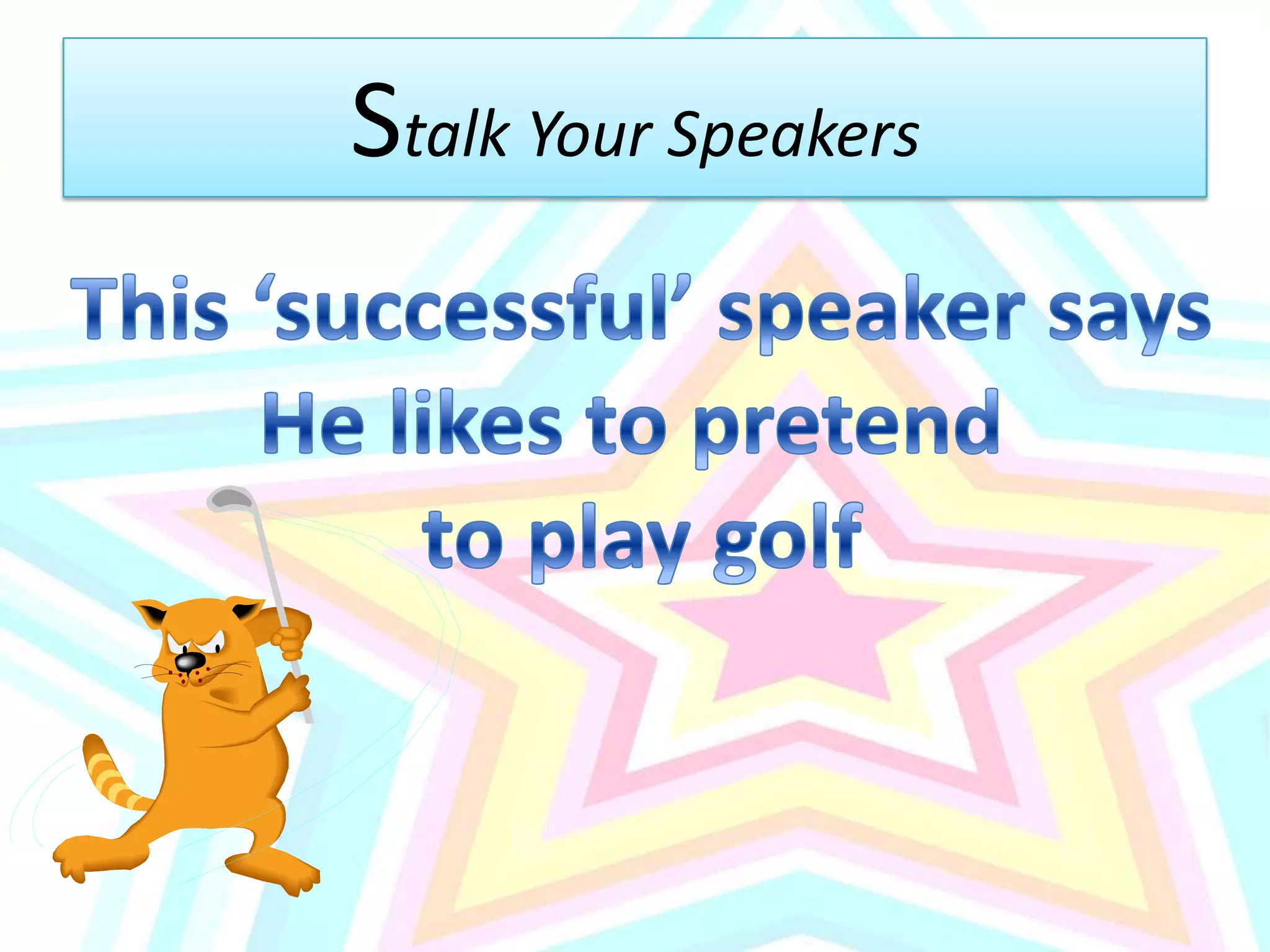 Stalk Your SpeakersThis ‘successful’ speaker saysHe likes to pretend to play golf