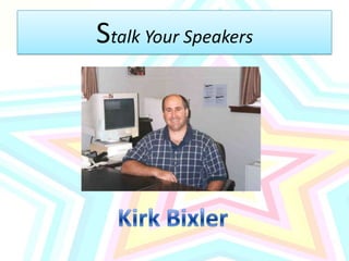 Stalk Your SpeakersKirk Bixler