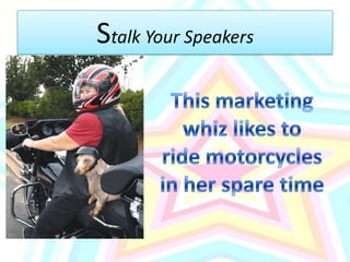 Stalk Your SpeakersThis marketing whiz likes to ride motorcycles in her spare time