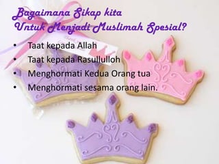 Bagaimana Sikap kita
Untuk Menjadi Muslimah Spesial?
• Taat kepada Allah
• Taat kepada Rasullulloh
• Menghormati Kedua Orang tua
• Menghormati sesama orang lain.
 