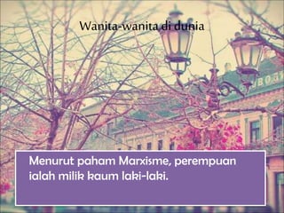 Wanita-wanitadi dunia
Menurut paham Marxisme, perempuan
ialah milik kaum laki-laki.
 