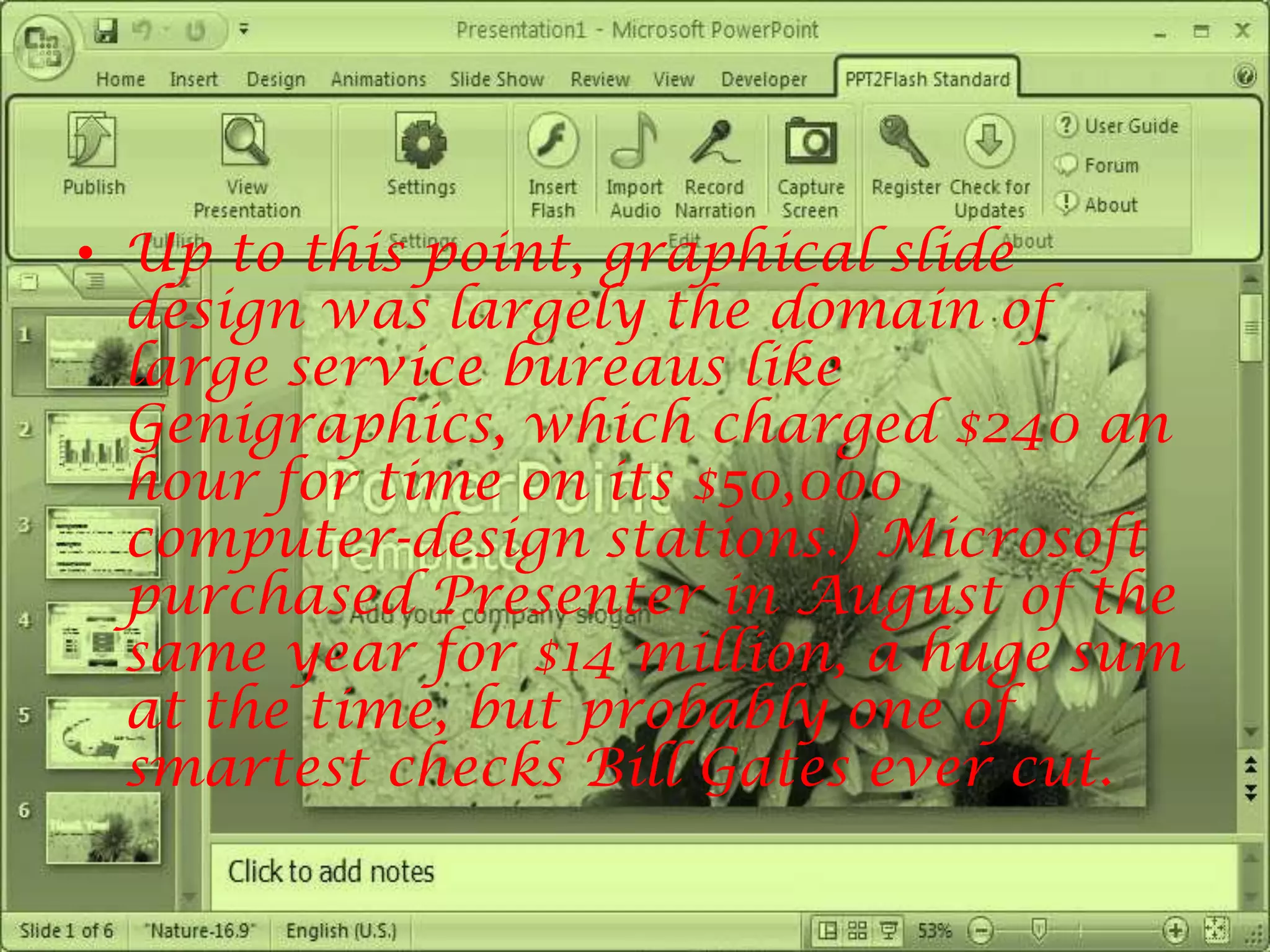 Up to this point, graphical slide design was largely the domain of large service bureaus like Genigraphics, which charged $240 an hour for time on its $50,000 computer-design stations.) Microsoft purchased Presenter in August of the same year for $14 million, a huge sum at the time, but probably one of smartest checks Bill Gates ever cut.