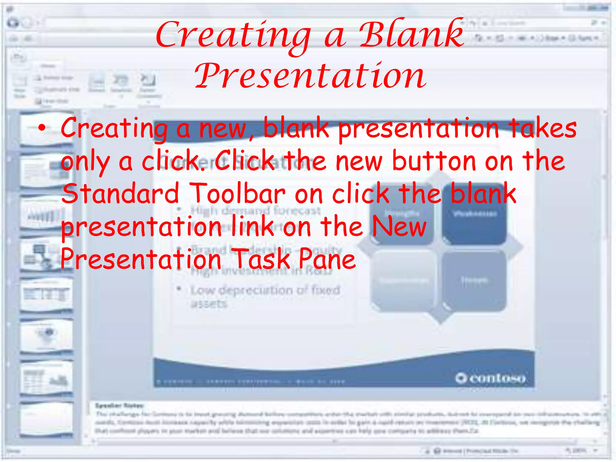 Creating a Blank PresentationCreating a new, blank presentation takes only a click. Click the new button on the Standard Toolbar on click the blank presentation link on the New Presentation Task Pane