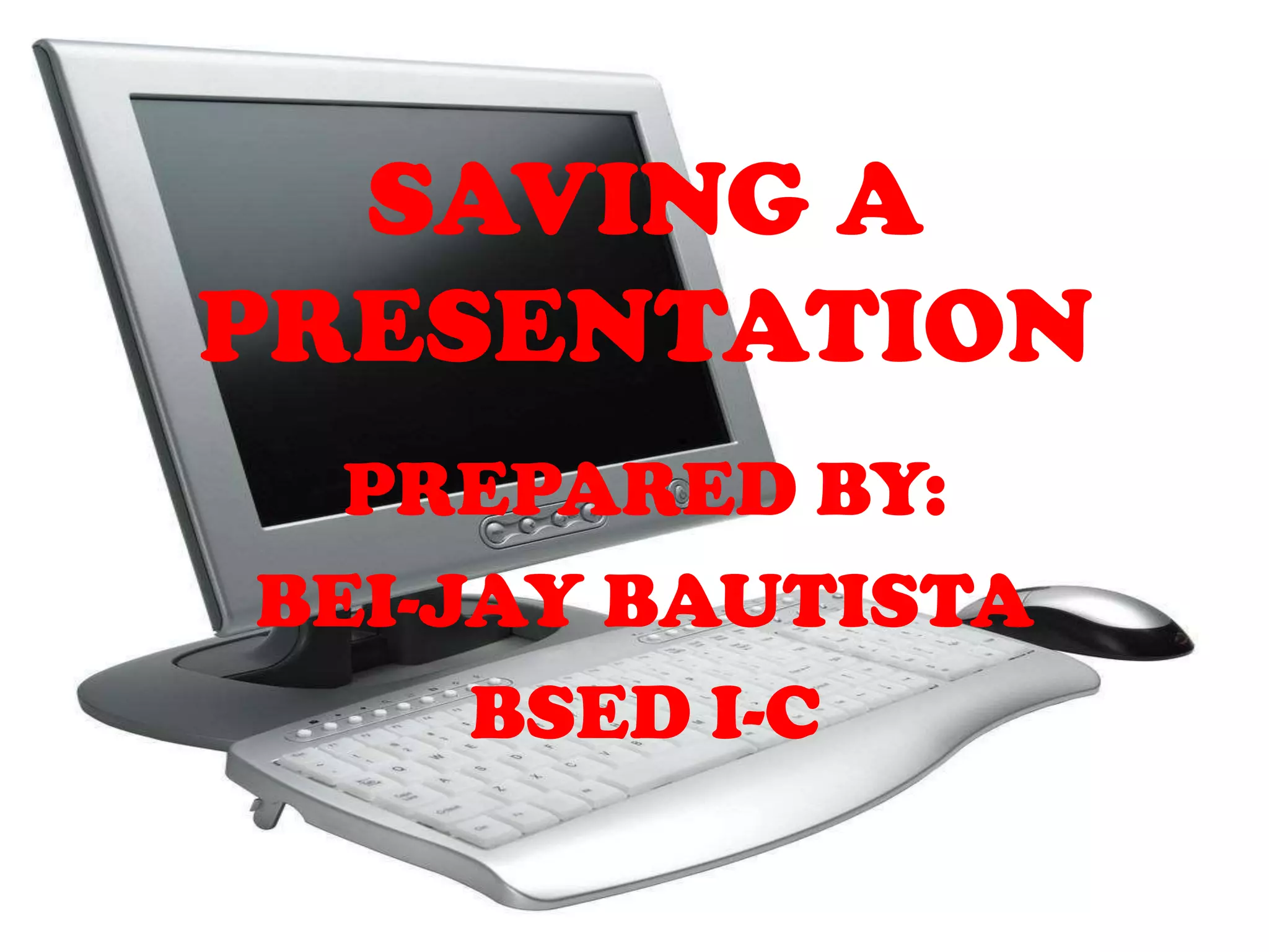 SAVING A PRESENTATIONPREPARED BY: BEI-JAY BAUTISTABSED I-C
