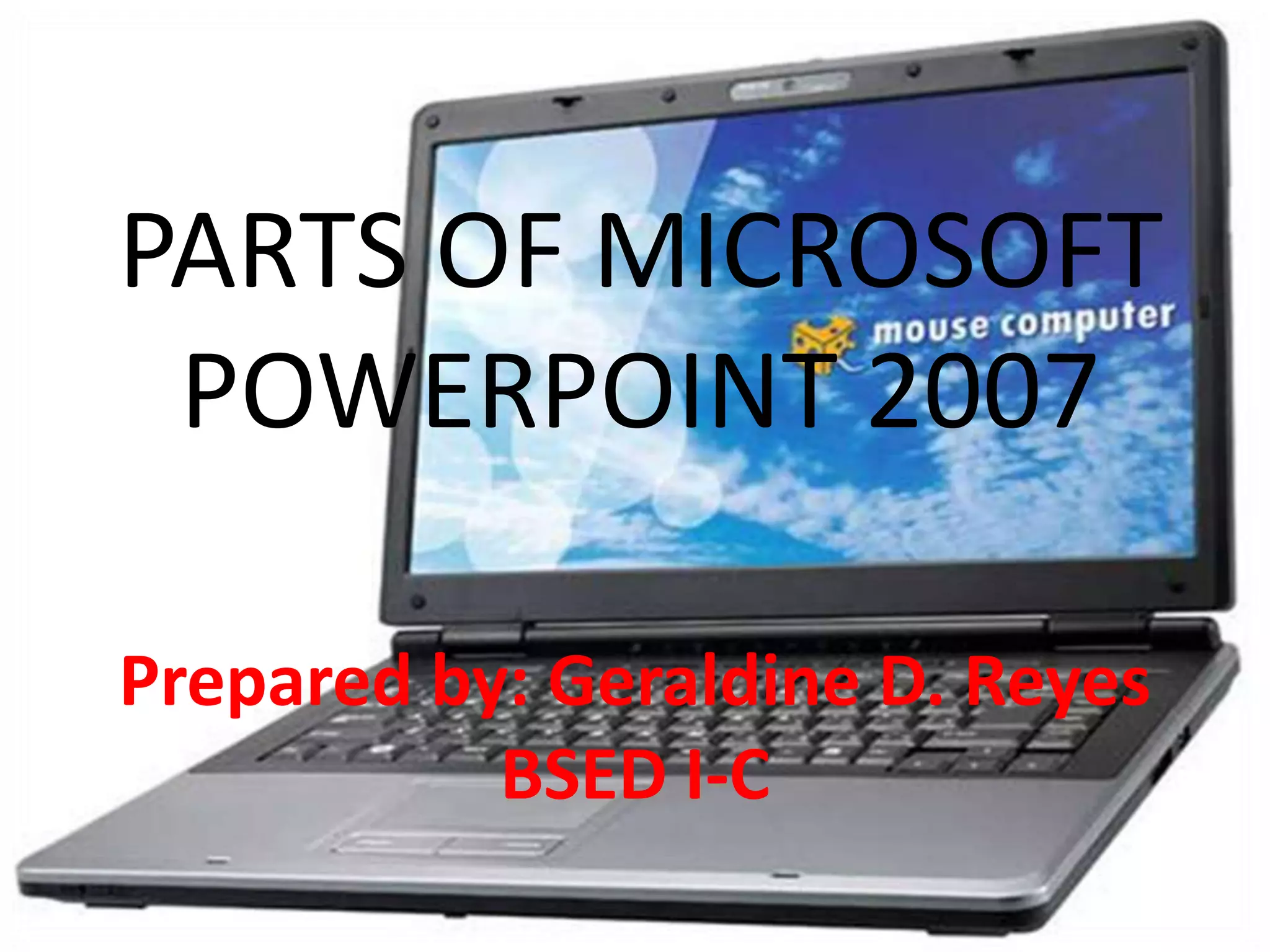 PARTS OF MICROSOFT POWERPOINT 2007Prepared by: Geraldine D. Reyes       BSED I-C