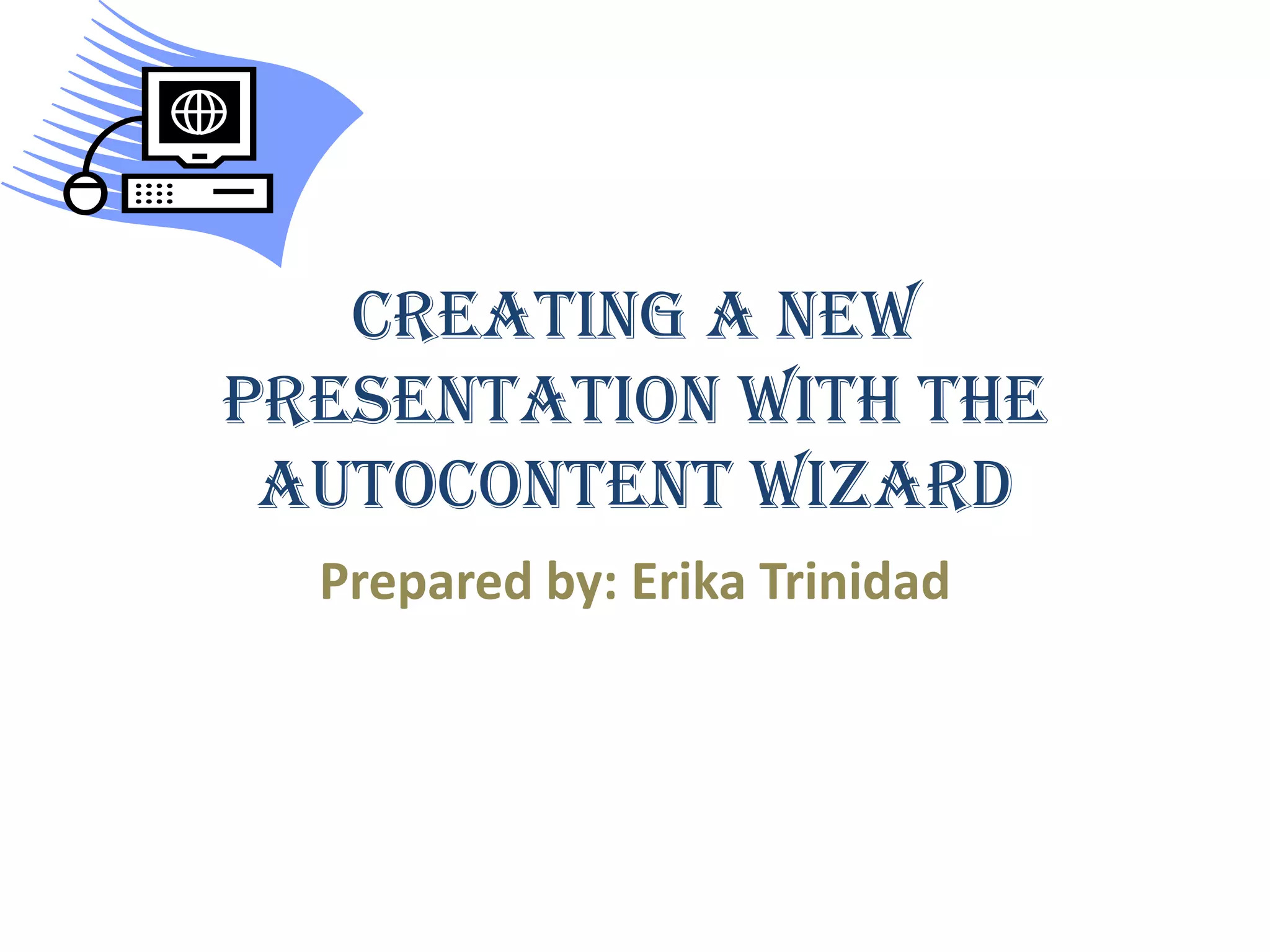 Creating a New Presentation with the AutoContent WizardPrepared by: Erika Trinidad