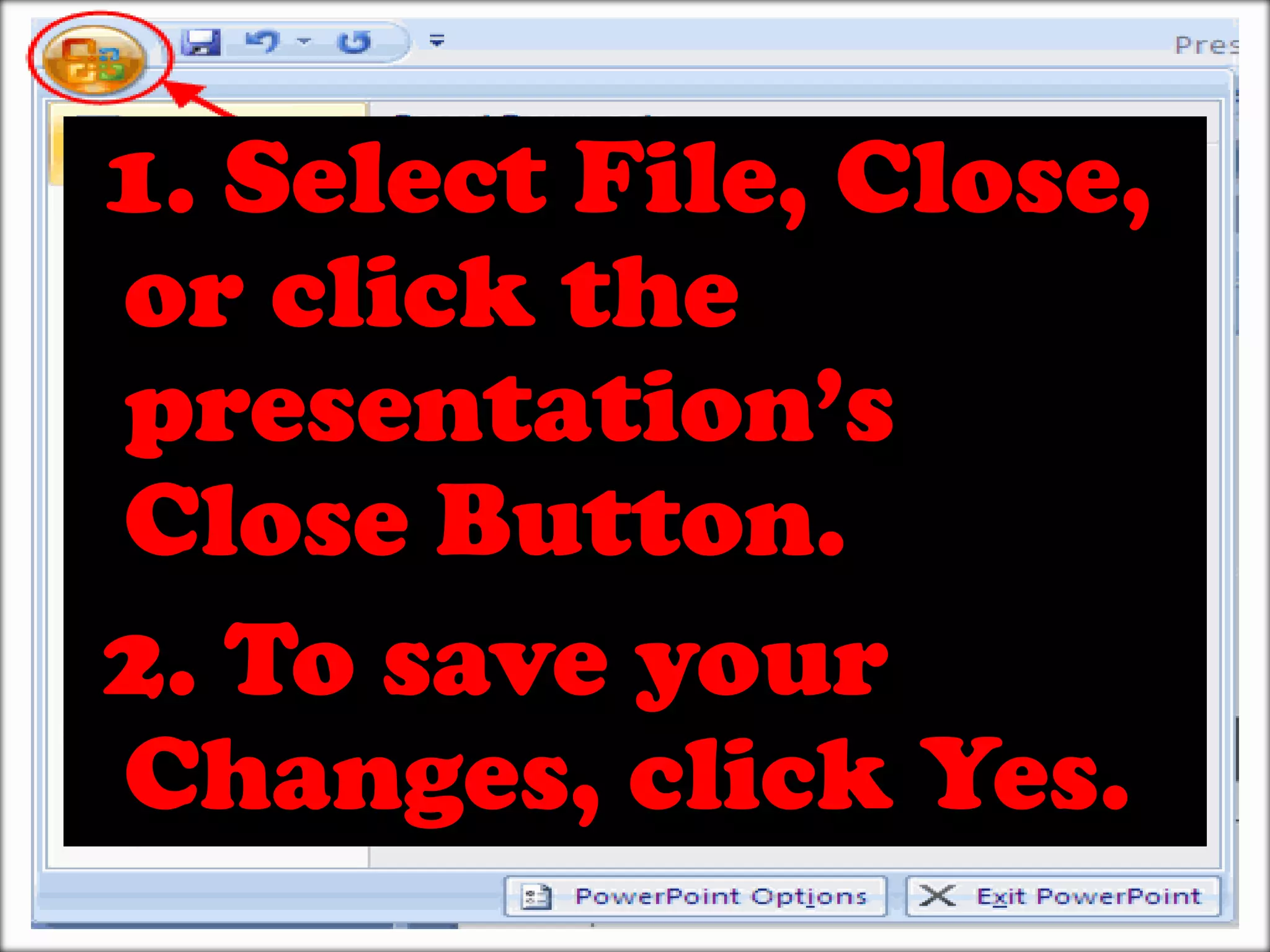  1. Select File, Close, or click the presentation’s Close Button.2. To save your Changes, click Yes.