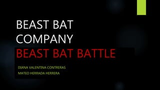 BEAST BAT
COMPANY
BEAST BAT BATTLE
DIANA VALENTINA CONTRERAS
MATEO HERRADA HERRERA
 